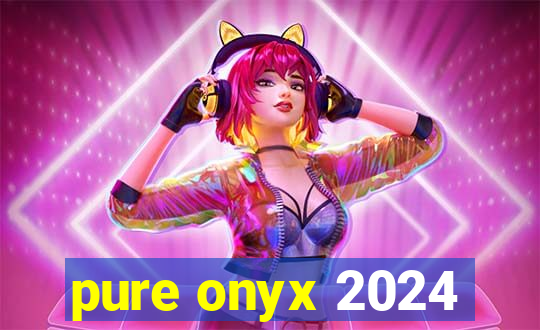 pure onyx 2024